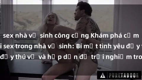 sex nhà vệ sinh công cộng Khám phá cảm giác mới mẻ với sex trong nhà vệ sinh: Bí mật tình yêu đầy thú vị và hấp dẫn để trải nghiệm trong đêm hôm nay!