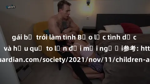 gái bị trói làm tình Bạo lực tình dục trong nhóm: nguy cơ và hậu quả to lớn đối mọi người参考: https://www.theguardian.com/society/2021/nov/11/children-as-young-as-four-are-being-sexually-abused-by-grou