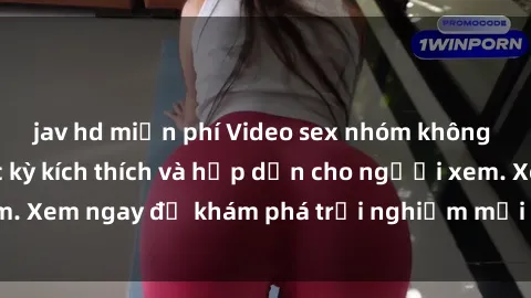 jav hd miễn phí Video sex nhóm không che mới nhất cực kỳ kích thích và hấp dẫn cho người xem. Xem ngay để khám phá trải nghiệm mới lạ và đầy bất ngờ!