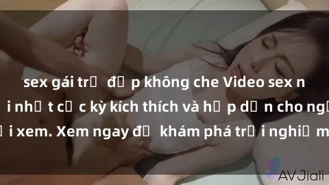 sex gái trẻ đẹp không che Video sex nhóm không che mới nhất cực kỳ kích thích và hấp dẫn cho người xem. Xem ngay để khám phá trải nghiệm mới lạ và đầy bất ngờ!