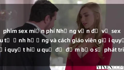 phim sex miễn phí Những vấn đề về sex học sinh: Các yếu tố ảnh hưởng và cách giáo viên giải quyết hiệu quả để đảm bảo sự phát triển toàn diện.