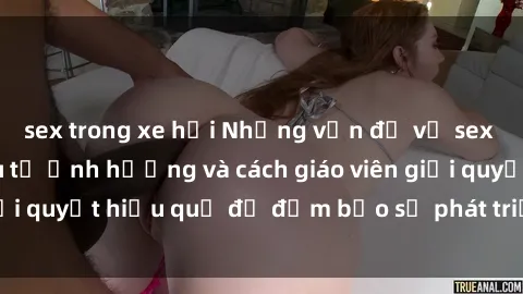 sex trong xe hơi Những vấn đề về sex học sinh: Các yếu tố ảnh hưởng và cách giáo viên giải quyết hiệu quả để đảm bảo sự phát triển toàn diện.
