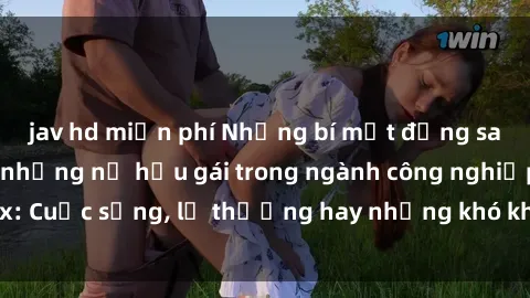 jav hd miễn phí Những bí mật đằng sau cuộc sống của những nữ hầu gái trong ngành công nghiệp sex: Cuộc sống, lẽ thường hay những khó khăn mà họ phải đối mặt.