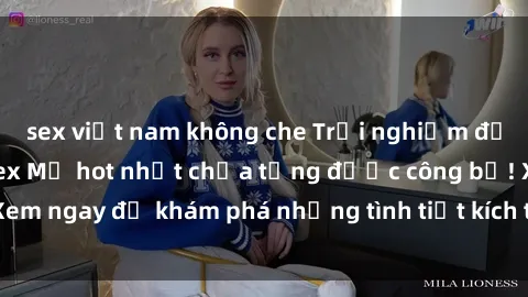 sex việt nam không che Trải nghiệm đỉnh cao cùng phim sex Mỹ hot nhất chưa từng được công bố! Xem ngay để khám phá những tình tiết kích thích, cảnh nóng bỏng!