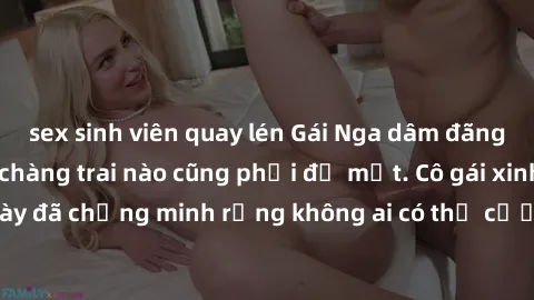 sex sinh viên quay lén Gái Nga dâm đãng khiến tim bất cứ chàng trai nào cũng phải đỏ mặt. Cô gái xinh đẹp này đã chứng minh rằng không ai có thể cưỡng lại khi cô làm tình đắm say.