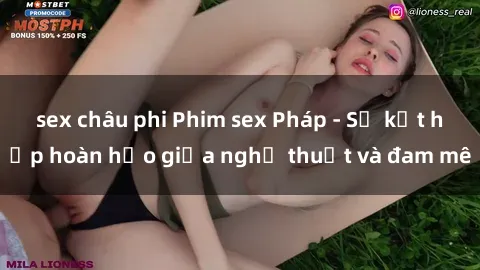 sex châu phi Phim sex Pháp - Sự kết hợp hoàn hảo giữa nghệ thuật và đam mê