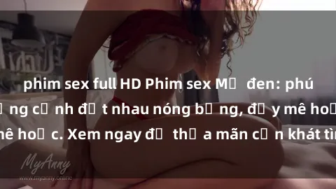 phim sex full HD Phim sex Mỹ đen: phút mãnh liệt với những cảnh địt nhau nóng bỏng, đầy mê hoặc. Xem ngay để thỏa mãn cơn khát tình dục của bạn!