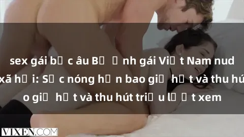 sex gái bắc âu Bộ ảnh gái Việt Nam nude gây sốt mạng xã hội: Sắc nóng hơn bao giờ hết và thu hút triệu lượt xem