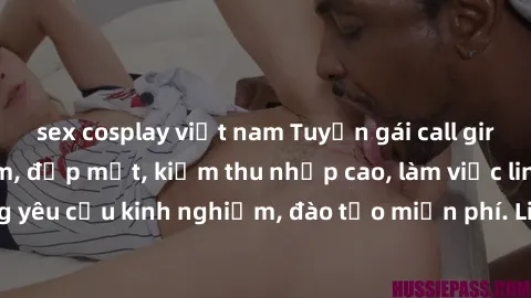 sex cosplay việt nam Tuyển gái call girl Việt Nam gợi cảm, đẹp mắt, kiếm thu nhập cao, làm việc linh hoạt, không yêu cầu kinh nghiệm, đào tạo miễn phí. Liên hệ ngay để biết thêm chi tiết!