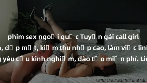 phim sex ngoại quốc Tuyển gái call girl Việt Nam gợi cảm, đẹp mắt, kiếm thu nhập cao, làm việc linh hoạt, không yêu cầu kinh nghiệm, đào tạo miễn phí. Liên hệ ngay để biết thêm chi tiết!