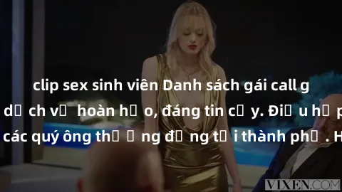 clip sex sinh viên Danh sách gái call girl vip chất lượng, dịch vụ hoàn hảo, đáng tin cậy. Điều hấp dẫn cho các quý ông thượng đẳng tại thành phố. Hãy nhấc máy và đặt lịch ngay!