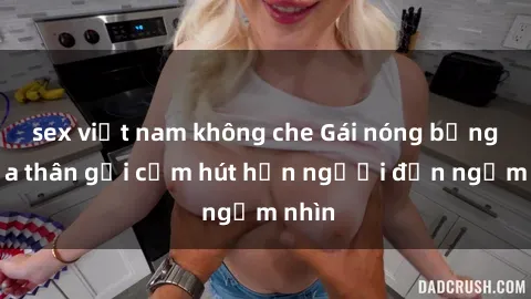 sex việt nam không che Gái nóng bỏng khỏa thân gợi cảm hút hồn người đến ngắm nhìn