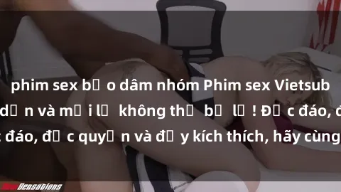 phim sex bạo dâm nhóm Phim sex Vietsub: Trải nghiệm hấp dẫn và mới lạ không thể bỏ lỡ! Độc đáo, độc quyền và đầy kích thích, hãy cùng khám phá ngay!
