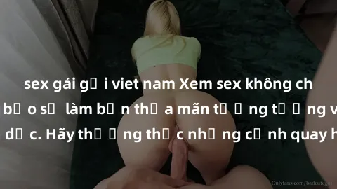 sex gái gọi viet nam Xem sex không che HD miễn phí đảm bảo sẽ làm bạn thỏa mãn tưởng tượng và nhu cầu tình dục. Hãy thưởng thức những cảnh quay hấp dẫn và mãnh liệt ngay bây giờ!