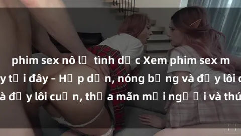 phim sex nô lệ tình dục Xem phim sex miễn phí online ngay tại đây – Hấp dẫn, nóng bỏng và đầy lôi cuốn, thỏa mãn mọi người và thú vui của bạn!
