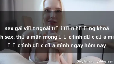 sex gái việt ngoài trời Tận hưởng khoái cảm với gái xinh sex, thỏa mãn mong ước tình dục của mình ngay hôm nay