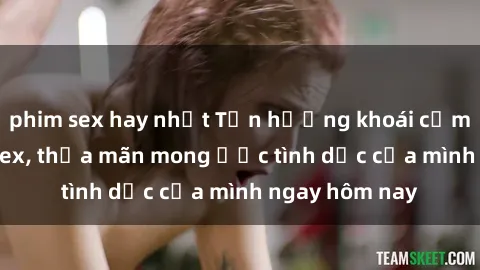 phim sex hay nhất Tận hưởng khoái cảm với gái xinh sex, thỏa mãn mong ước tình dục của mình ngay hôm nay