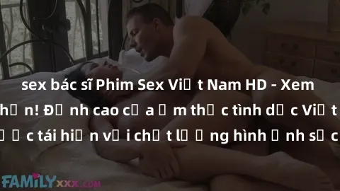 sex bác sĩ Phim Sex Việt Nam HD - Xem ngay và không giới hạn! Đỉnh cao của ẩm thực tình dục Việt Nam được tái hiện với chất lượng hình ảnh sắc nét. Hãy thưởng thức ngay!