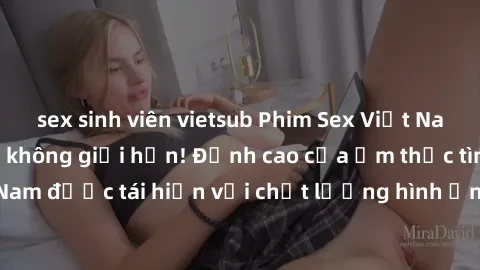 sex sinh viên vietsub Phim Sex Việt Nam HD - Xem ngay và không giới hạn! Đỉnh cao của ẩm thực tình dục Việt Nam được tái hiện với chất lượng hình ảnh sắc nét. Hãy thưởng thức ngay!