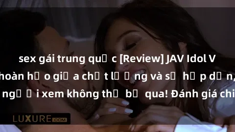 sex gái trung quốc [Review] JAV Idol Vietsub: Sự kết hợp hoàn hảo giữa chất lượng và sự hấp dẫn, người xem không thể bỏ qua! Đánh giá chi tiết về ứng dụng này!