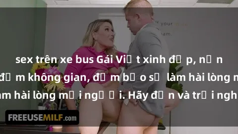 sex trên xe bus Gái Việt xinh đẹp, nồng nàn làm tình say đắm không gian, đảm bảo sẽ làm hài lòng mọi người. Hãy đến và trải nghiệm ngay!