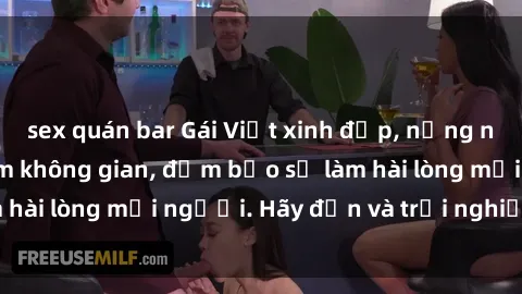 sex quán bar Gái Việt xinh đẹp, nồng nàn làm tình say đắm không gian, đảm bảo sẽ làm hài lòng mọi người. Hãy đến và trải nghiệm ngay!