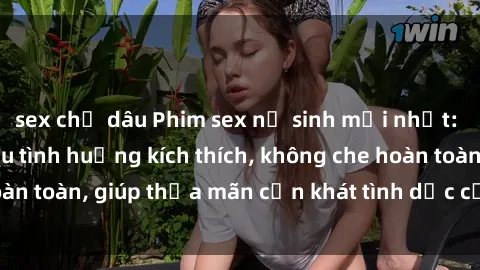 sex chị dâu Phim sex nữ sinh mới nhất: Trải nghiệm nhiều tình huống kích thích, không che hoàn toàn, giúp thỏa mãn cơn khát tình dục của các bạn trẻ