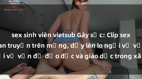 sex sinh viên vietsub Gây sốc: Clip sex mẹ con Việt Nam lan truyền trên mạng, dấy lên lo ngại về vấn đề đạo đức và giáo dục trong xã hội hiện nay.