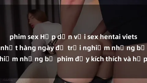 phim sex Hấp dẫn với sex hentai vietsub mới nhất, cập nhật hàng ngày để trải nghiệm những bộ phim đầy kích thích và hấp dẫn.