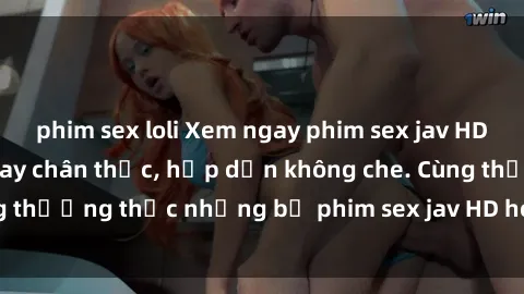 phim sex loli Xem ngay phim sex jav HD với những cảnh quay chân thực, hấp dẫn không che. Cùng thưởng thức những bộ phim sex jav HD hot nhất hiện nay!
